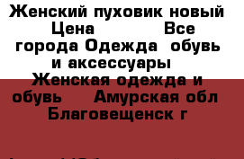 Женский пуховик новый › Цена ­ 6 000 - Все города Одежда, обувь и аксессуары » Женская одежда и обувь   . Амурская обл.,Благовещенск г.